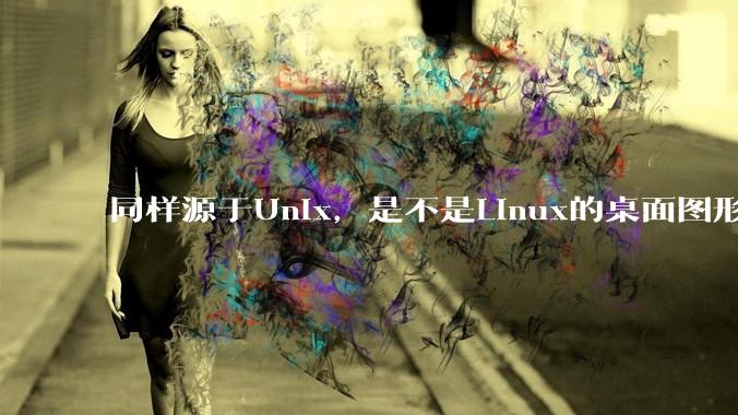 同样源于Unix，是不是Linux的桌面图形用户界面（GUI）没有MacOS流畅?