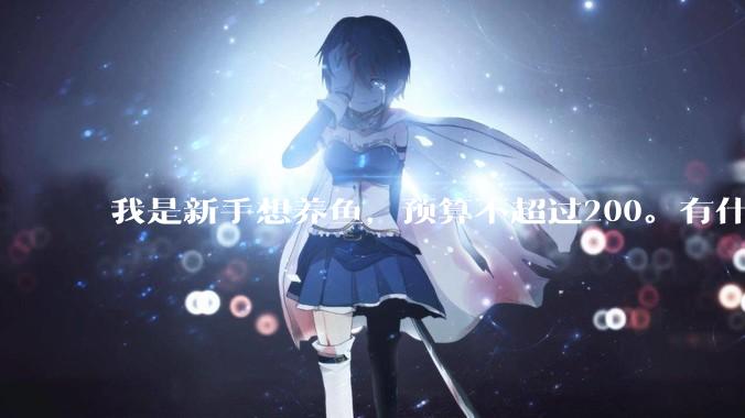 我是新手想养鱼，预算不超过200。有什么好的建议或者禁忌吗。？
