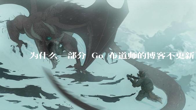为什么一部分 Go 布道师的博客不更新了？