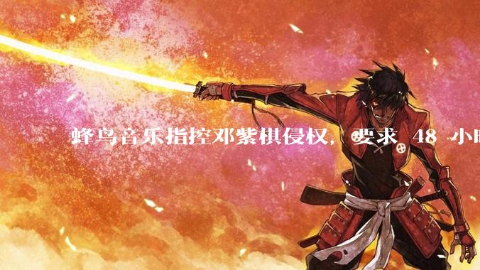 蜂鸟音乐指控邓紫棋侵权，要求 48 小时内下架重录歌曲，邓紫棋回应「不会下架」，这一指控合理吗？