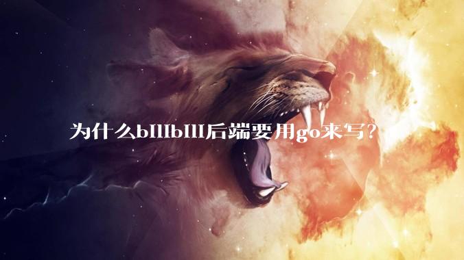 为什么bilibili后端要用go来写？