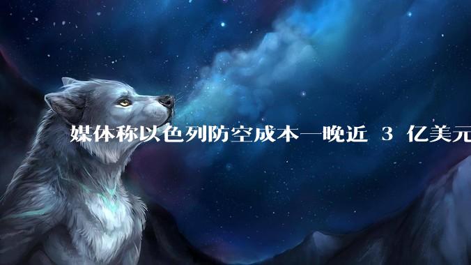 媒体称以色列防空成本一晚近 3 亿美元，最多再撑 12 天，美方会支援吗？若无美补给结果会如何？
