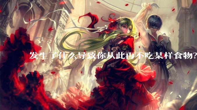 发生了什么导致你从此再不吃某样食物？