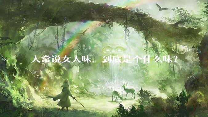 人常说女人味，到底是个什么味？