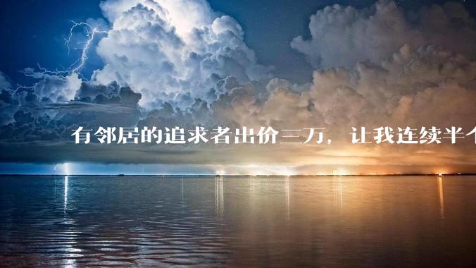 有邻居的追求者出价三万，让我连续半个月每天找个女朋友晚上弄点动静，我该答应吗？