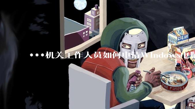 ***机关工作人员如何申请Windows电脑？